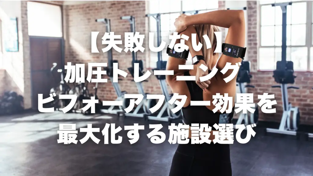 【失敗しない】加圧トレーニング ビフォーアフター効果を最大化する施設選び