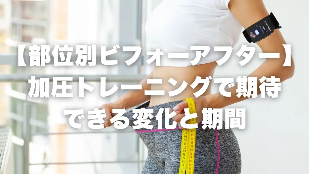 【部位別ビフォーアフター】加圧トレーニングで期待できる変化と期間
