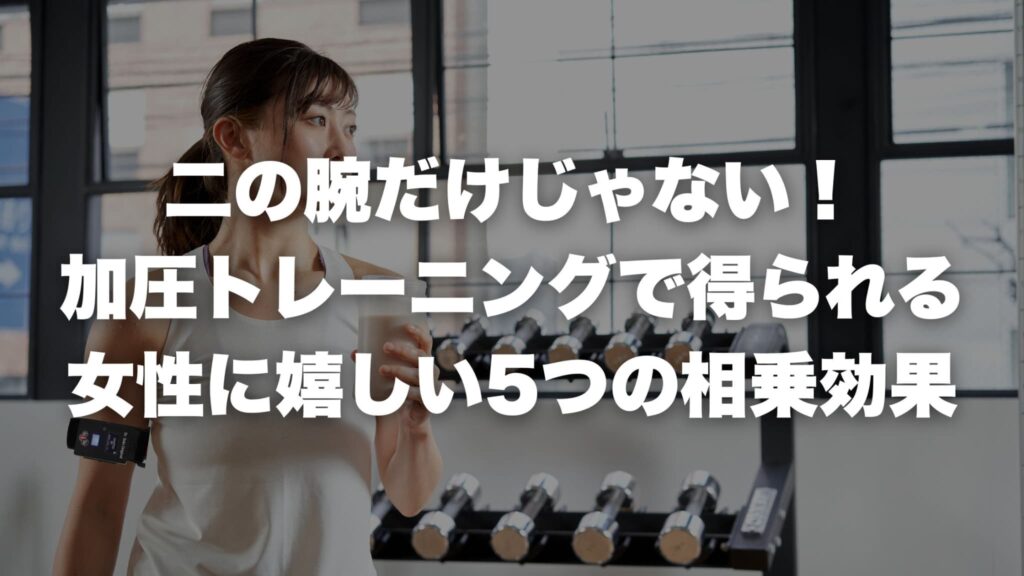 二の腕だけじゃない！加圧トレーニングで得られる女性に嬉しい5つの相乗効果
