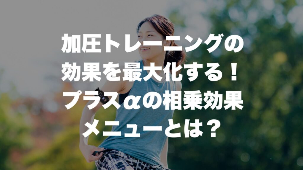 加圧トレーニングの 効果を最大化する！ プラスαの相乗効果 メニューとは？