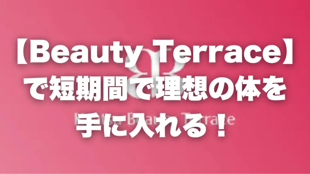 【Beauty Terrace】で短期間で理想の体を手に入れる！