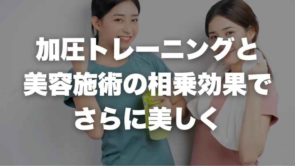 加圧トレーニングと美容施術の相乗効果で、さらに美しく