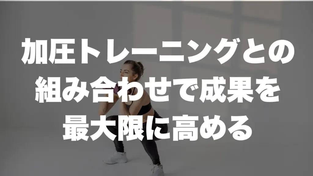 加圧トレーニングとの 組み合わせで成果を 最大限に高める