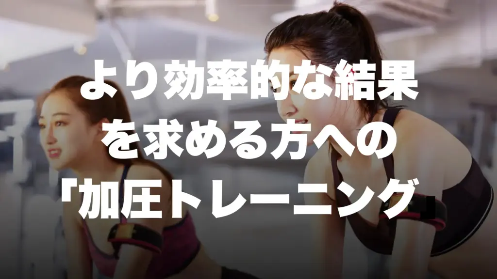 より効率的な結果 を求める方への 「加圧トレーニング」
