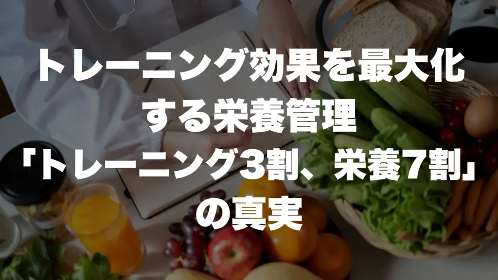 トレーニング効果を最大化する栄養管理:「トレーニング3割、栄養7割」の真実