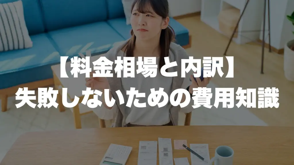 【料金相場と内訳】 失敗しないための費用知識